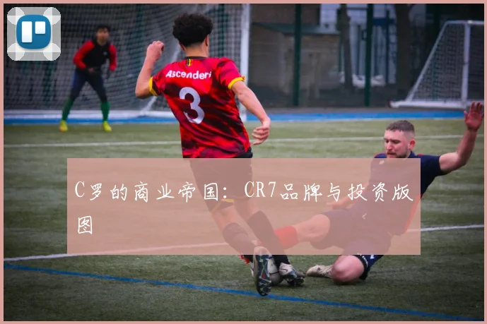C罗的商业帝国:CR7品牌与投资版图