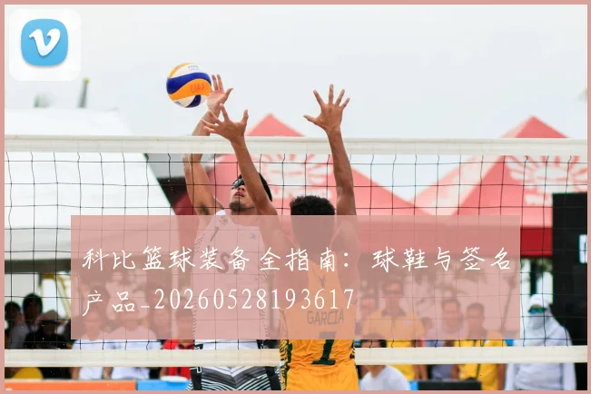 科比篮球装备全指南：球鞋与签名产品_20260528193617