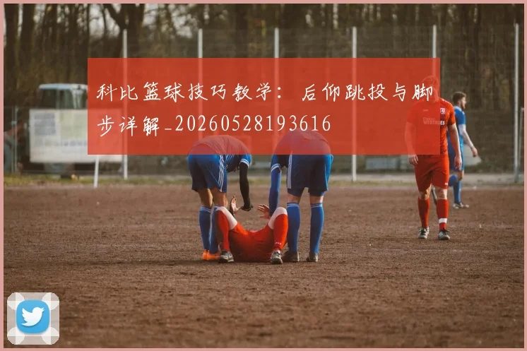 科比篮球技巧教学:后仰跳投与脚步详解_20260528193616