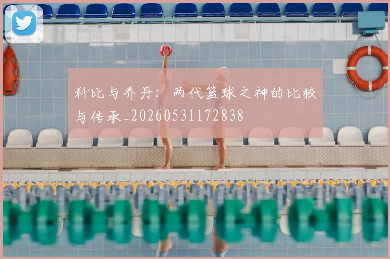 科比与乔丹：两代篮球之神的比较与传承_20260531172838