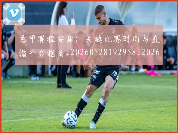 意甲赛程安排:关键比赛时间与直播平台指南_20260528192958_20260609193913