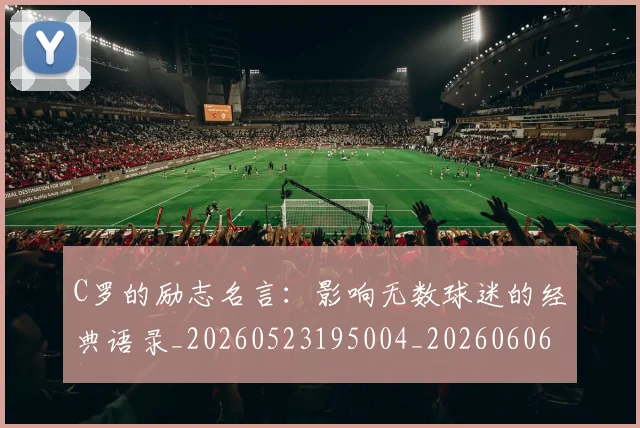 C罗的励志名言：影响无数球迷的经典语录_20260523195004_20260606165444