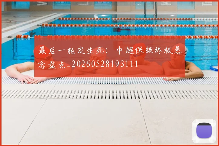 最后一轮定生死：中超保级终极悬念盘点_20260528193111