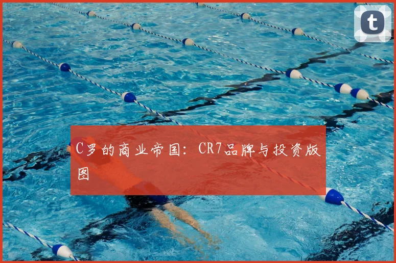 C罗的商业帝国:CR7品牌与投资版图