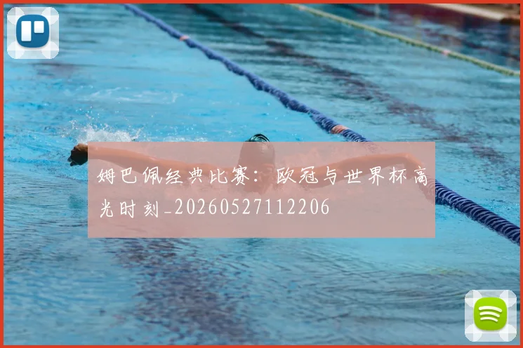 姆巴佩经典比赛：欧冠与世界杯高光时刻_20260527112206