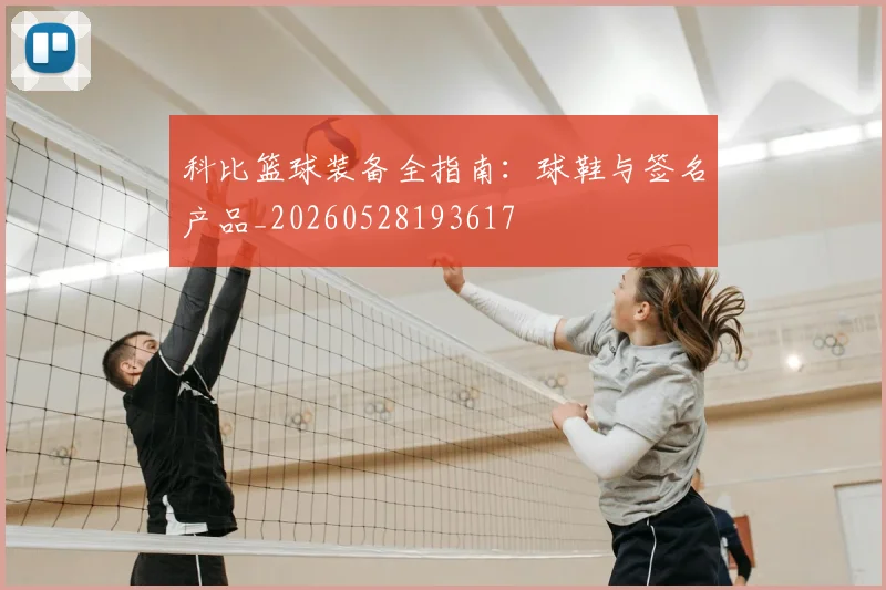 科比篮球装备全指南:球鞋与签名产品_20260528193617