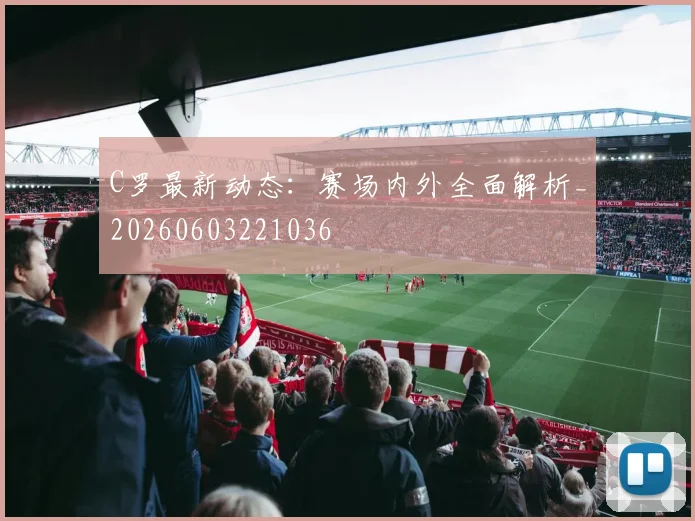 C罗最新动态:赛场内外全面解析_20260603221036